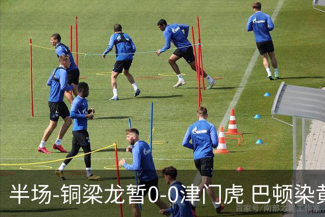 半场-铜梁龙暂0-0津门虎 巴顿染黄 双方总计0射正
