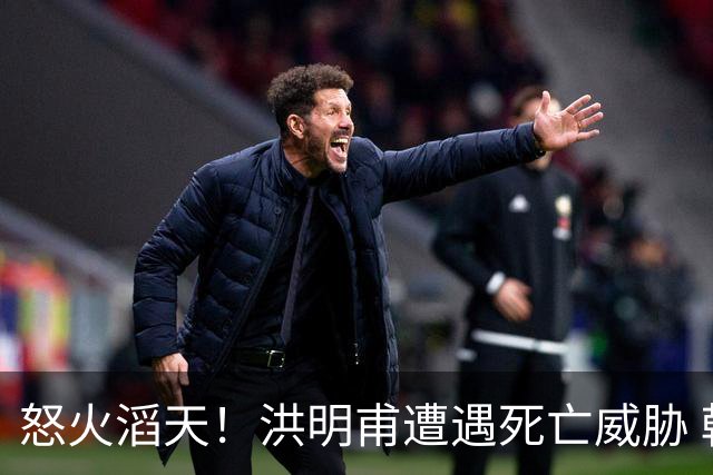 怒火滔天！洪明甫遭遇死亡威胁 韩国球迷扬言要向球队扔鸡蛋
