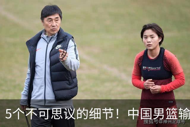 5个不可思议的细节！中国男篮输的不只是19分，更是认知底线
