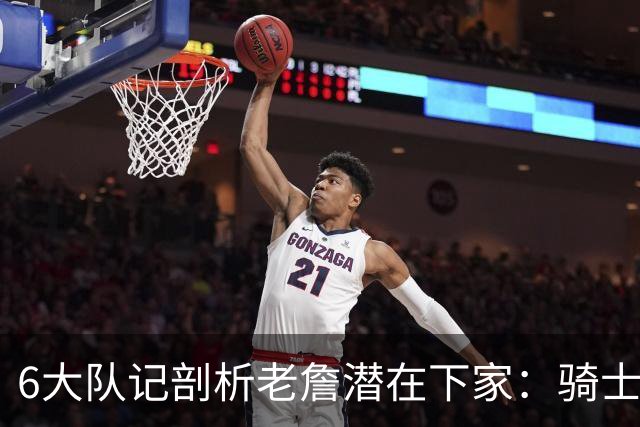 6大队记剖析老詹潜在下家：骑士勇士可能性最大 助狼夺冠可成GOAT