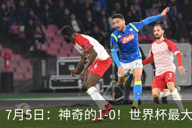 7月5日：神奇的1-0！世界杯最大黑马诞生？刷新多项纪录国足羡慕